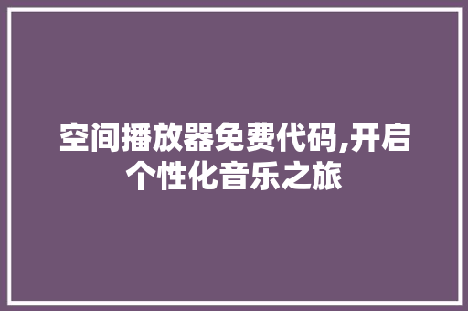 空间播放器免费代码,开启个性化音乐之旅