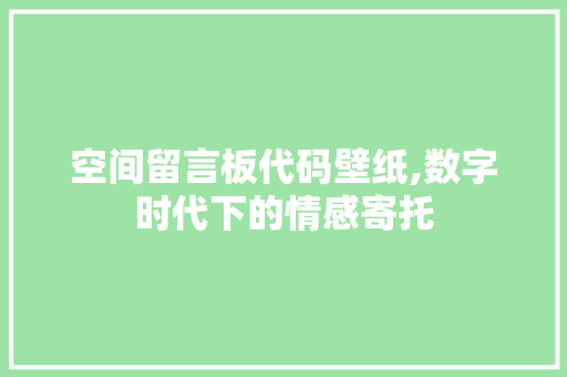 空间留言板代码壁纸,数字时代下的情感寄托