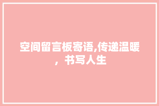 空间留言板寄语,传递温暖，书写人生