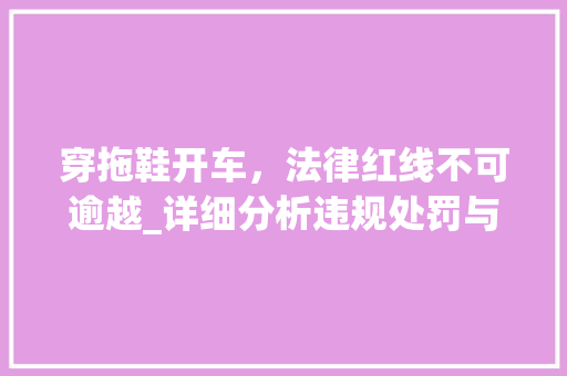 穿拖鞋开车，法律红线不可逾越_详细分析违规处罚与交通安全意识