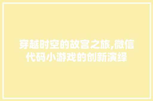 穿越时空的故宫之旅,微信代码小游戏的创新演绎