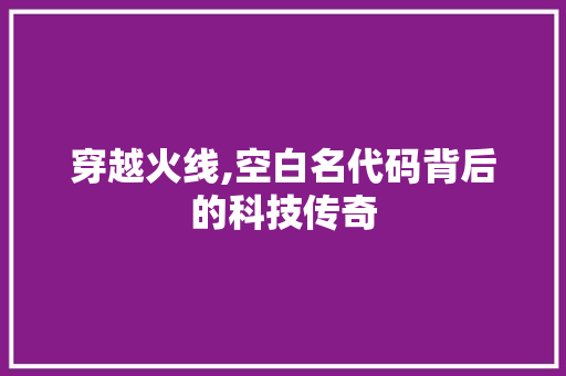 穿越火线,空白名代码背后的科技传奇