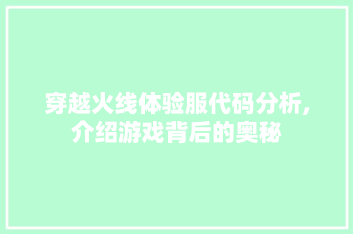 穿越火线体验服代码分析,介绍游戏背后的奥秘