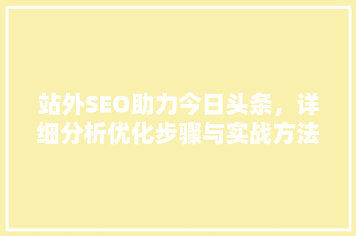 站外SEO助力今日头条，详细分析优化步骤与实战方法