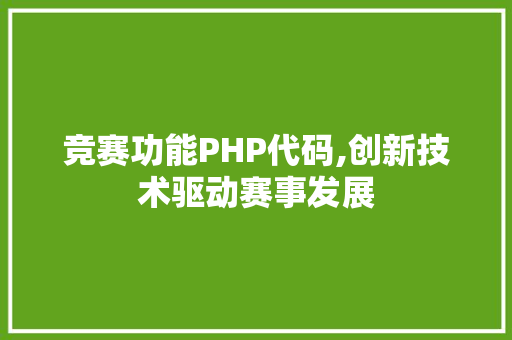 竞赛功能PHP代码,创新技术驱动赛事发展