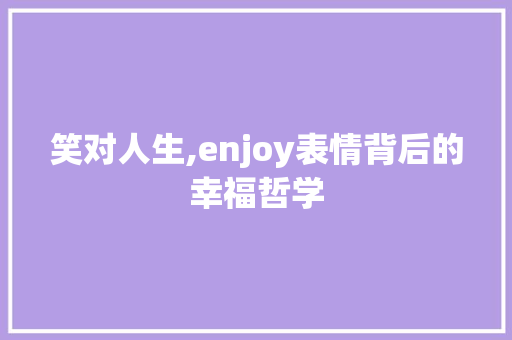 笑对人生,enjoy表情背后的幸福哲学