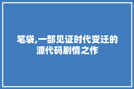 笔袋,一部见证时代变迁的源代码剧情之作