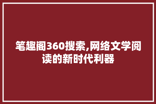 笔趣阁360搜索,网络文学阅读的新时代利器