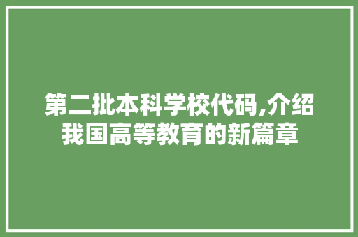 第二批本科学校代码,介绍我国高等教育的新篇章