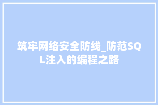 筑牢网络安全防线_防范SQL注入的编程之路