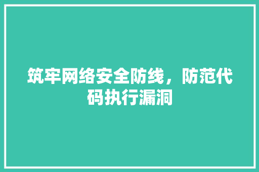 筑牢网络安全防线，防范代码执行漏洞