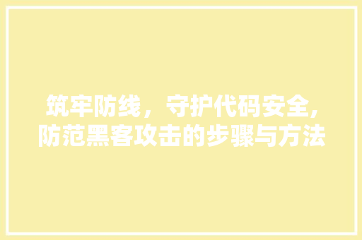 筑牢防线，守护代码安全,防范黑客攻击的步骤与方法