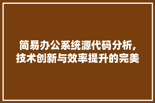 简易办公系统源代码分析,技术创新与效率提升的完美融合