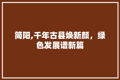 简阳,千年古县焕新颜，绿色发展谱新篇