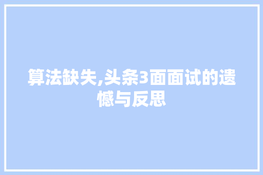 算法缺失,头条3面面试的遗憾与反思