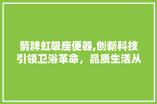 箭牌虹吸座便器,创新科技引领卫浴革命，品质生活从这里开始 NoSQL