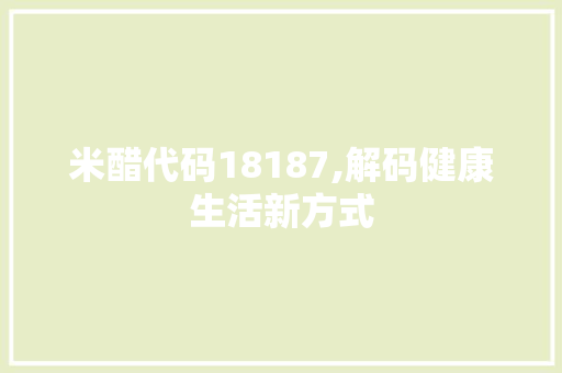 米醋代码18187,解码健康生活新方式