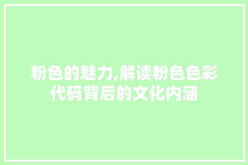 粉色的魅力,解读粉色色彩代码背后的文化内涵