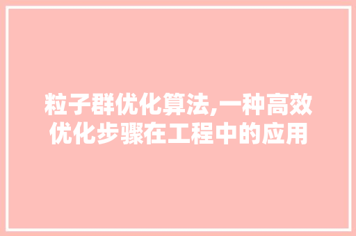 粒子群优化算法,一种高效优化步骤在工程中的应用