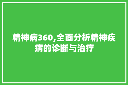 精神病360,全面分析精神疾病的诊断与治疗