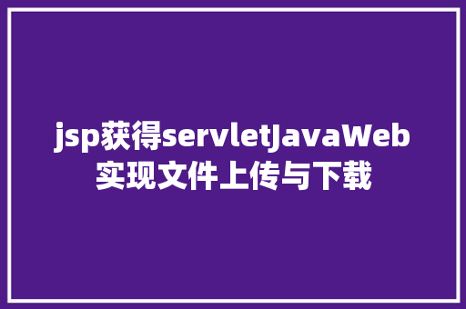 jsp获得servletJavaWeb实现文件上传与下载 GraphQL