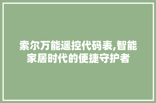 索尔万能遥控代码表,智能家居时代的便捷守护者