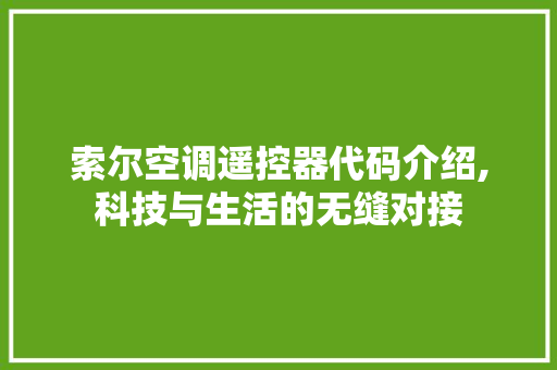 索尔空调遥控器代码介绍,科技与生活的无缝对接