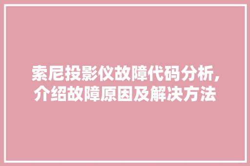 索尼投影仪故障代码分析,介绍故障原因及解决方法