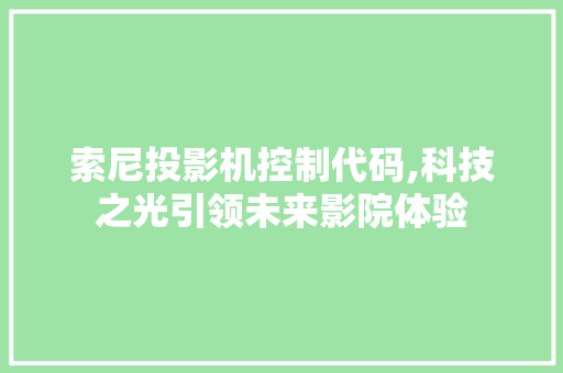 索尼投影机控制代码,科技之光引领未来影院体验