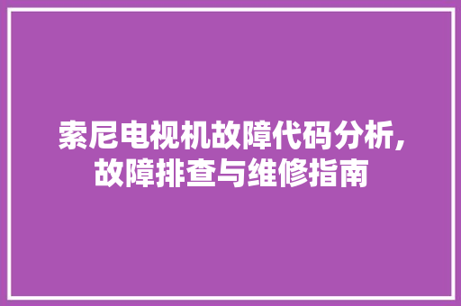 索尼电视机故障代码分析,故障排查与维修指南