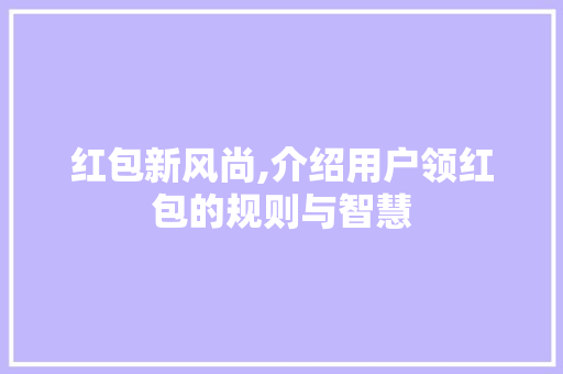 红包新风尚,介绍用户领红包的规则与智慧