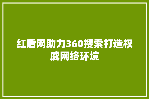 红盾网助力360搜索打造权威网络环境