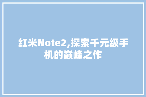 红米Note2,探索千元级手机的巅峰之作