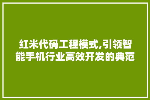 红米代码工程模式,引领智能手机行业高效开发的典范