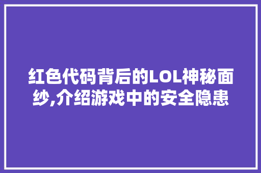 红色代码背后的LOL神秘面纱,介绍游戏中的安全隐患与应对步骤