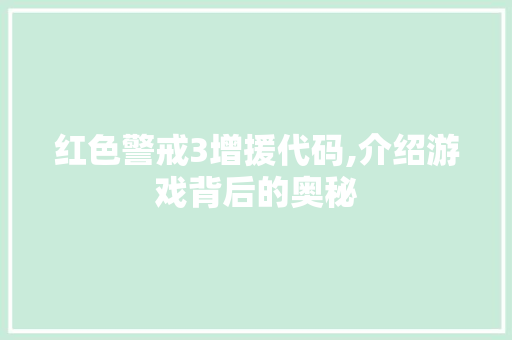 红色警戒3增援代码,介绍游戏背后的奥秘