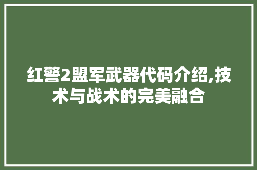 红警2盟军武器代码介绍,技术与战术的完美融合