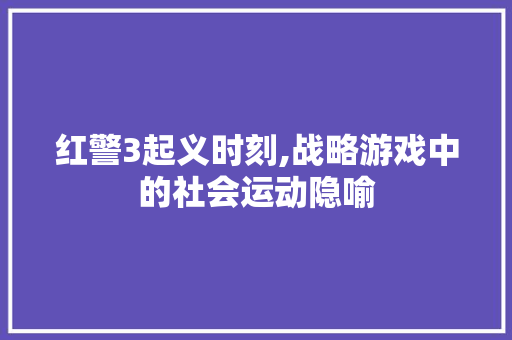 红警3起义时刻,战略游戏中的社会运动隐喻