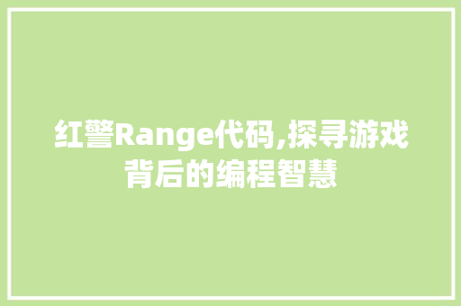 红警Range代码,探寻游戏背后的编程智慧