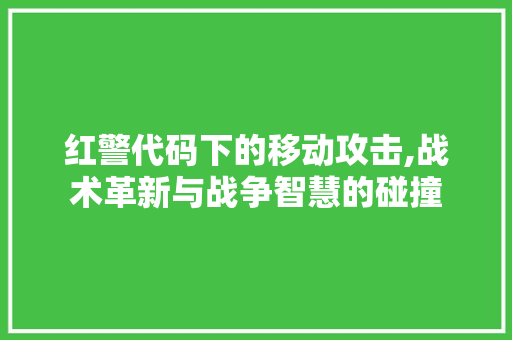 红警代码下的移动攻击,战术革新与战争智慧的碰撞