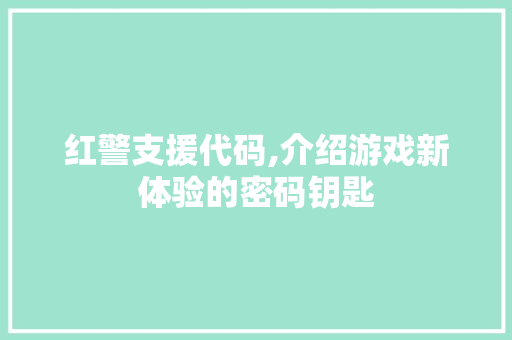 红警支援代码,介绍游戏新体验的密码钥匙