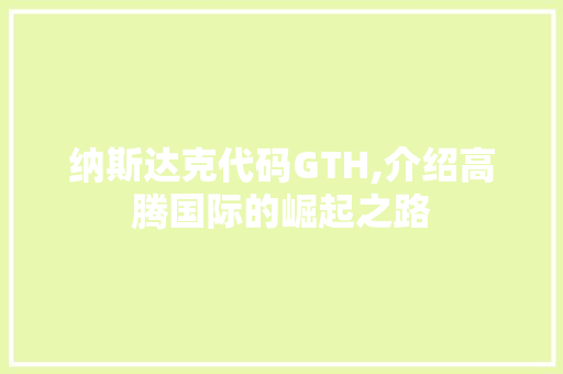 纳斯达克代码GTH,介绍高腾国际的崛起之路