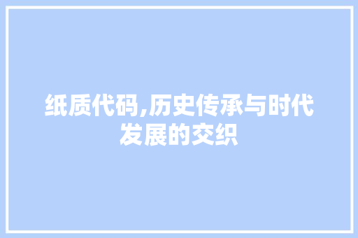 纸质代码,历史传承与时代发展的交织