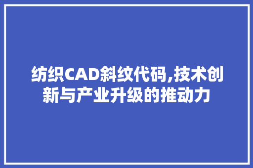 纺织CAD斜纹代码,技术创新与产业升级的推动力