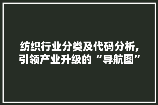 纺织行业分类及代码分析,引领产业升级的“导航图”