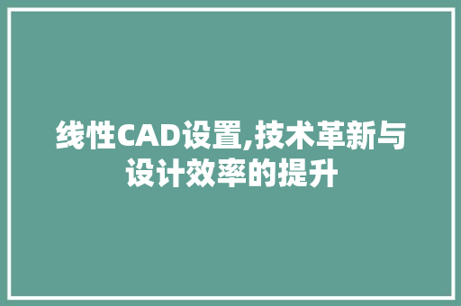 线性CAD设置,技术革新与设计效率的提升