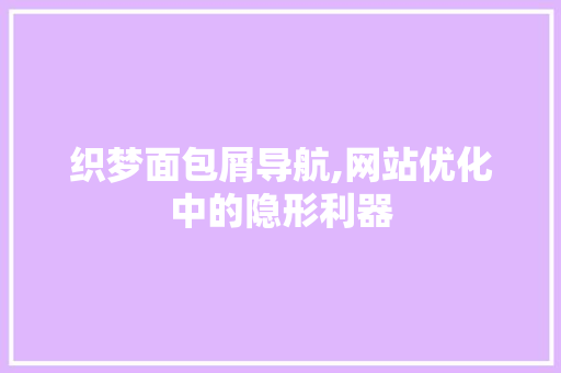 织梦面包屑导航,网站优化中的隐形利器