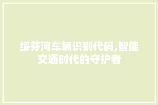 绥芬河车辆识别代码,智能交通时代的守护者