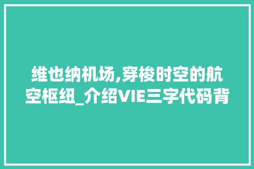 维也纳机场,穿梭时空的航空枢纽_介绍VIE三字代码背后的故事