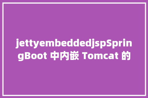 jettyembeddedjspSpringBoot 中内嵌 Tomcat 的实现道理解析你懂得吗